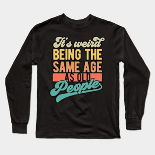 It's weird being the same age as old people Long Sleeve T-Shirt